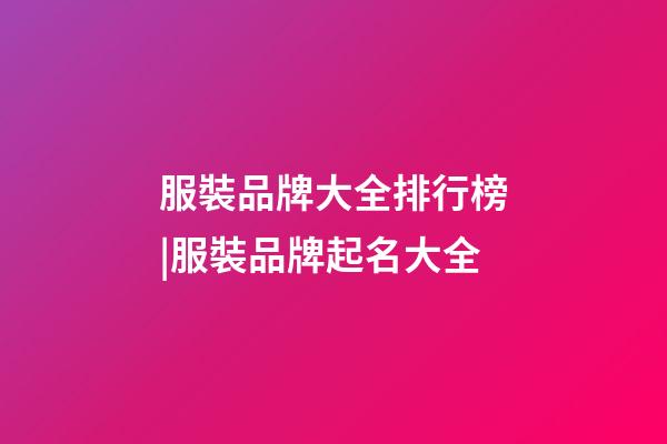 服裝品牌大全排行榜|服裝品牌起名大全-第1張-商標起名-玄機派